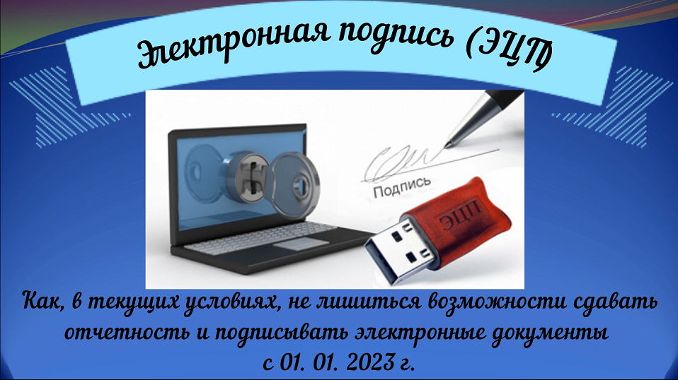 Электронная подпись (ЭЦП). Как не лишиться возможности сдавать отчетность с 01. 01. 2023 г.