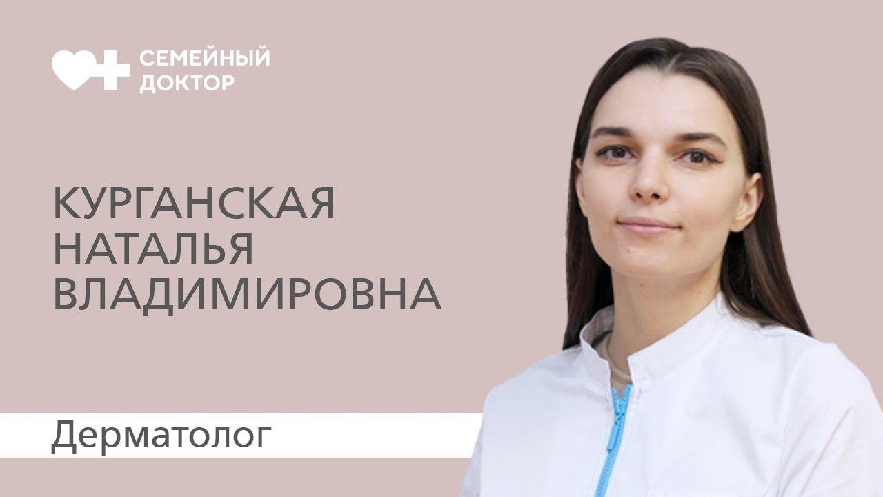 Знакомство с врачом. Врач-дерматолог «Семейного доктора» Курганская Наталья Владимировна