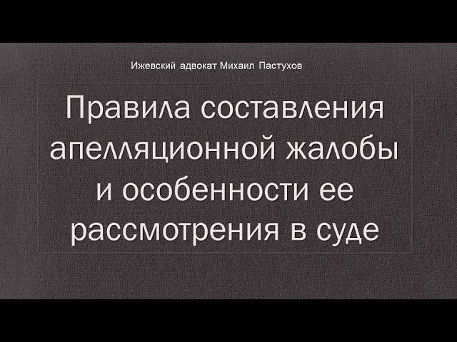 Иж Адвокат Пастухов. Правила составления апелляционной жалобы и особенности ее рассмотрения в суде.