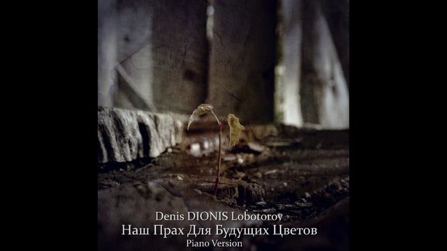 Denis DIONIS Lobotorov  - Наш Прах Для Будущих Цветов (Piano Version) (2024) (Full Album)