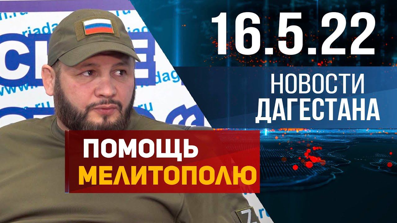 Новости Дагестана за 16.05.2022 год