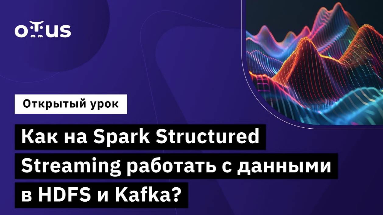 Как на Spark Structured Streaming работать с данными в HDFS и Kafka? // Курс «Spark Developer»