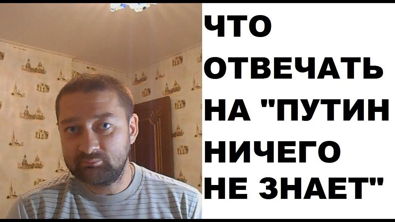 "Путин ничего не знает" - что отвечать на этот довод