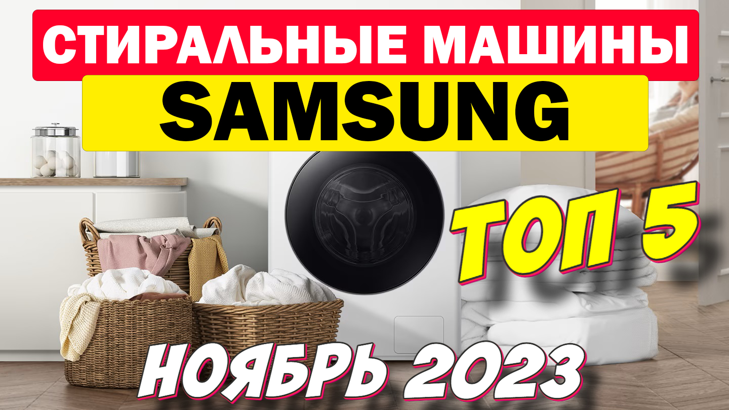 СТИРАЛЬНЫЕ МАШИНЫ SAMSUNG ТОП 5 ЗА 2023