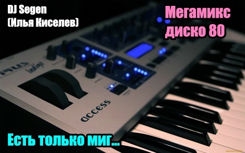 DJ Segen(Илья Киселев) Есть только миг...(Мегамикс, диско 80-х)