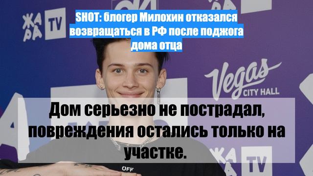 SHOT: блогер Милохин отказался возвращаться в РФ после поджога дома отца