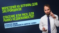 Алексей ЛЯКИН: Мораторий на штрафы застройщиков: спасение или риск для рынка недвижимости?