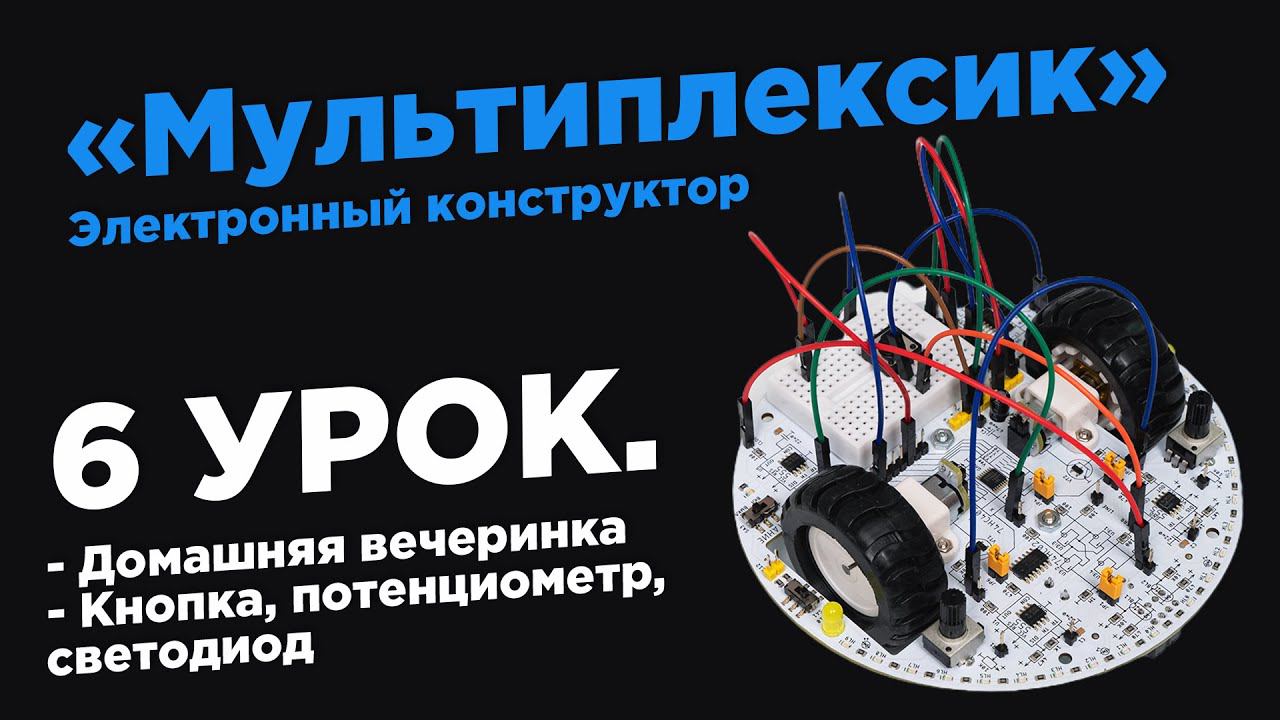 Урок 6. Домашняя вечеринка - Электронный конструктор «Мультиплексик»