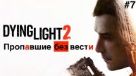 Прохождение Dying Light 2: Stay Human:Часть 7 : Пропавшие без вести