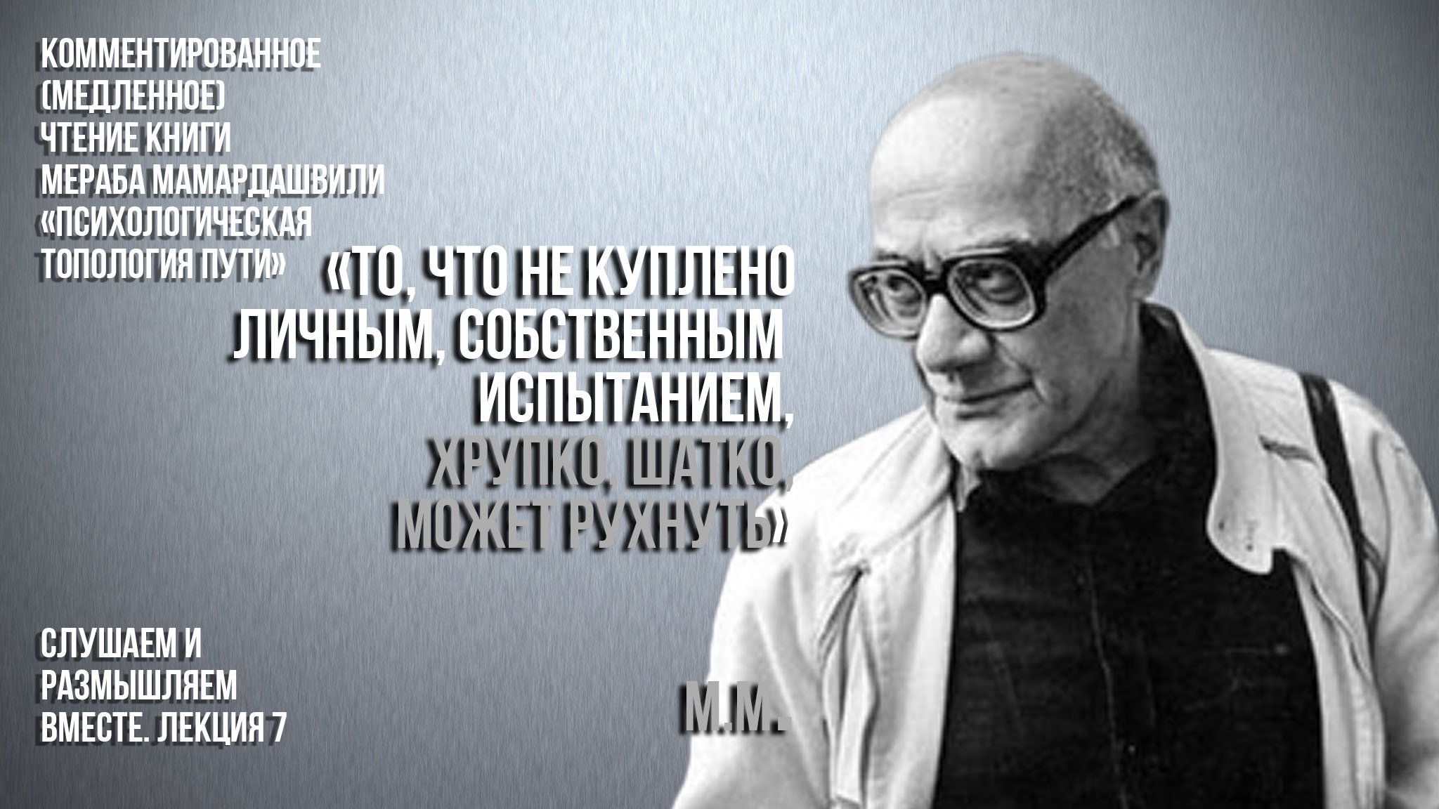 М.М.: "То, что не куплено личным, собственным испытанием, хрупко, шатко, может рухнуть". Часть 3