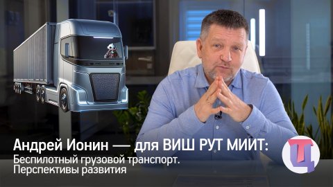 Андрей Ионин — для ВИШ РУТ МИИТ — Беспилотный грузовой транспорт. Перспективы развития