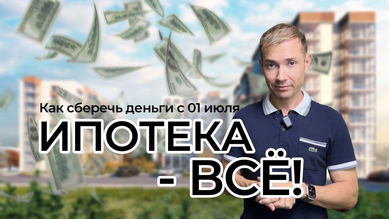 ИПОТЕКА - ВСЕ! КАК СБЕРЕЧЬ ДЕНЬГИ С 01 ИЮЛЯ?