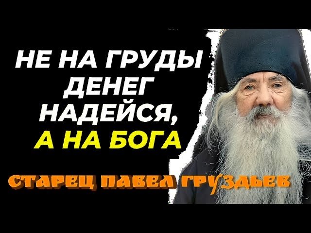 СОВЕТЫ И ИЗРЕЧЕНИЯ СТАРЦА Павла Груздева