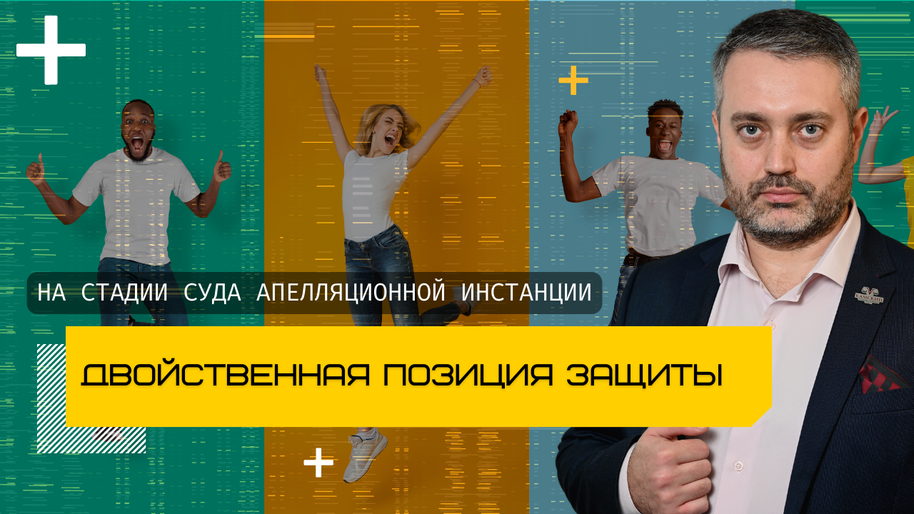Двоиственная позиция защиты в суде апелляционной инстанции  признавать вину или смягчать наказание