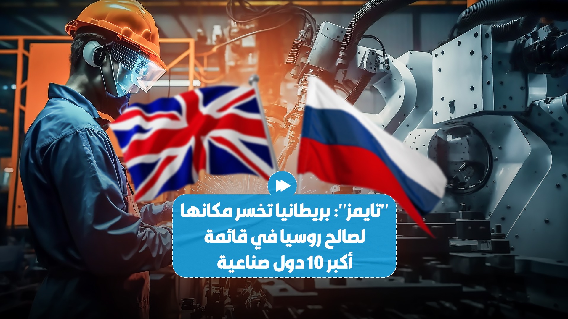 صحيفة بريطانية: روسيا تتفوق على بريطانيا في قائمة أكبر 10 دول صناعية