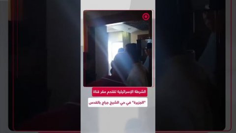 الشرطة الإسرائيلية تقتحم غرفة قناة "الجزيرة" في القدس