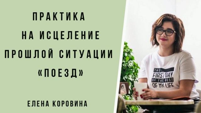 Практика на исцеление прошлой ситуации «Поезд». Елена Коровина