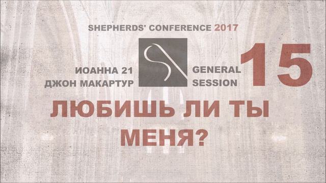 GS15 | ДЖОН МАКАРТУР | ЛЮБИШЬ ЛИ ТЫ  МЕНЯ? (ИОАННА 21) | SHEPHERDS' CONFERENCE 2017
