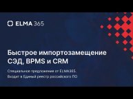 Быстрое импортозамещение СЭД, BPM и CRM систем: специальное предложение от ELMA365 | Вебинар