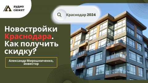 Александр МИРОШНИЧЕНКО: Как получить скидку, покупая квартиру в Краснодаре в 2024 году?