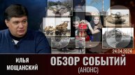 Еженедельный обзор событий СВО с Ильей Мощанским. Выпуск 24 апреля 2024 года (анонс)