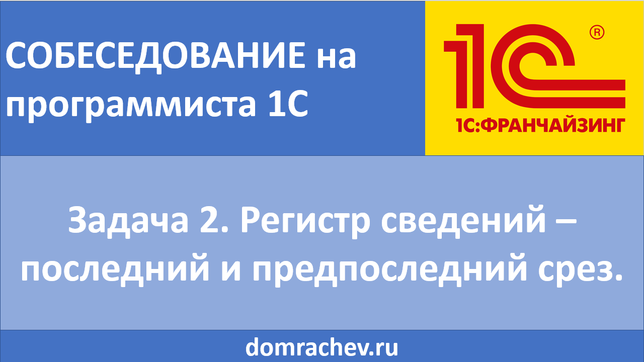 Собеседование на программиста 1С.
Задача 2. Регистр сведений - последний и предпоследний срез.