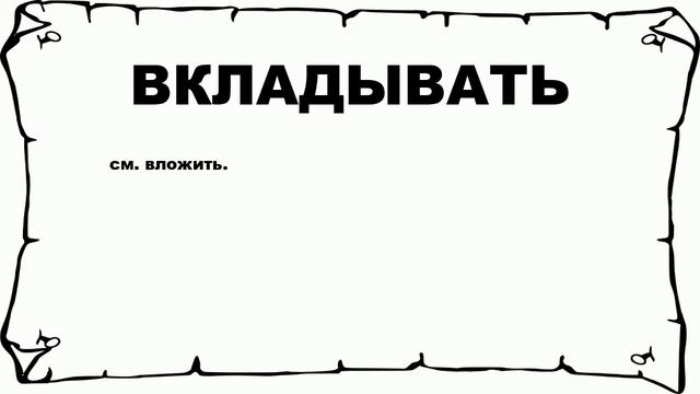 ВКЛАДЫВАТЬ - что это такое? значение и описание