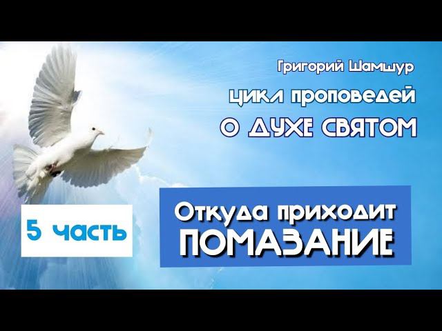 5. ОТКУДА ПРИХОДИТ ПОМАЗАНИЕ | цикл проповедей О ДУХЕ СВЯТОМ