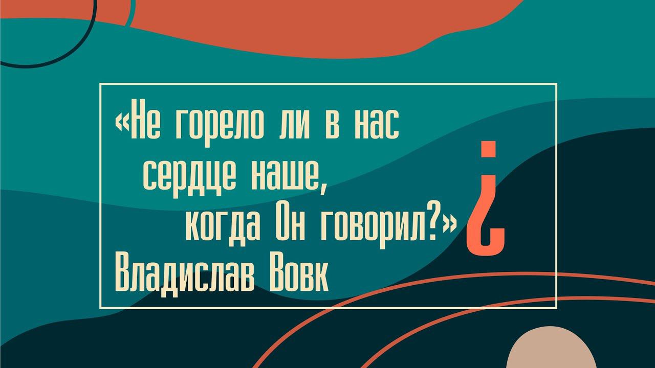 "Не горело ли в нас сердце наше, когда Он говорил?" Владислав Вовк