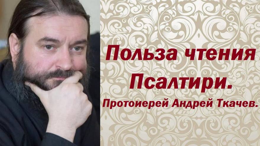 Польза чтения Псалтири. Протоиерей Андрей Ткачев.