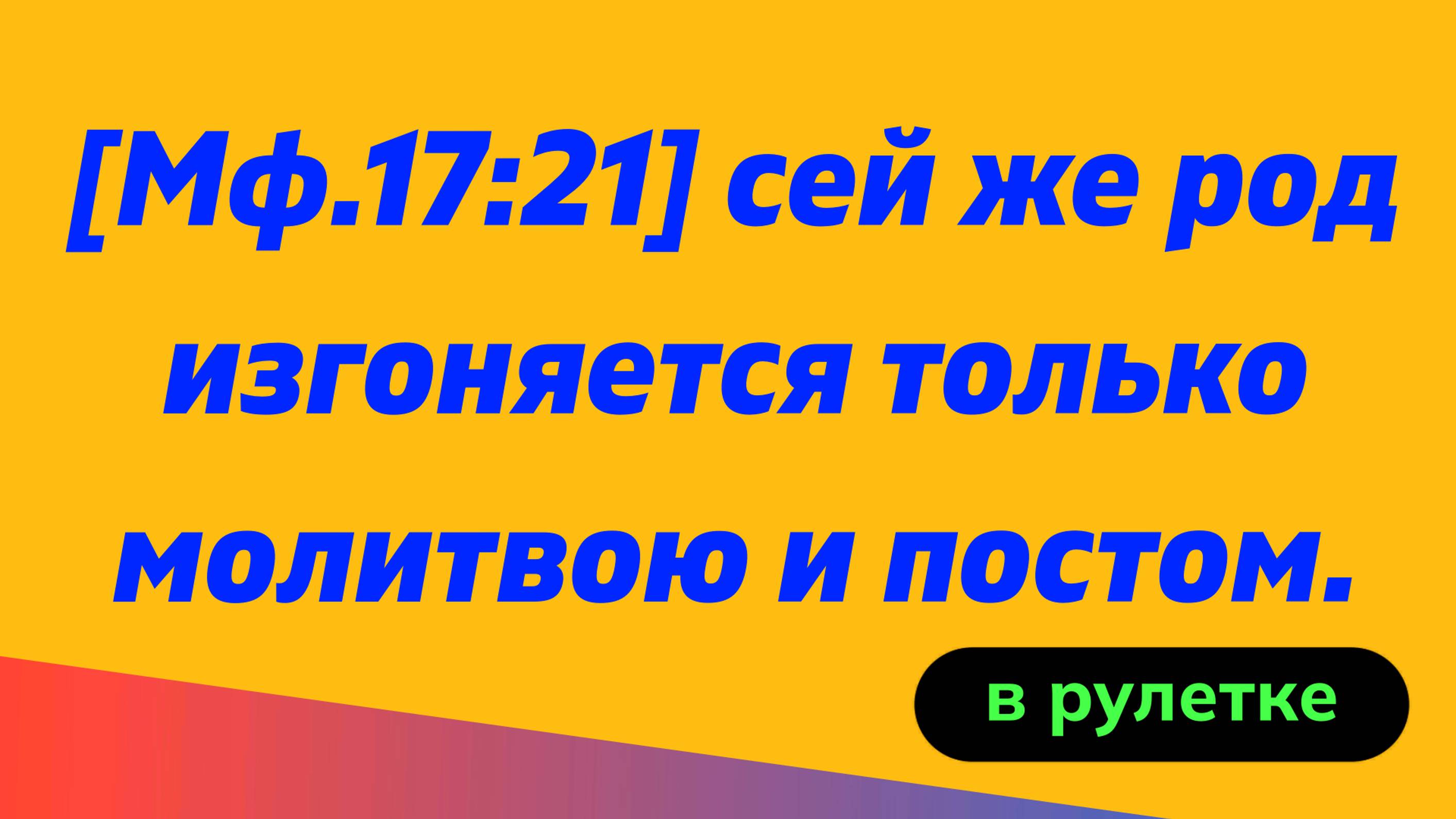 [Мф.17:21] сей же род изгоняется только молитвою и постом.