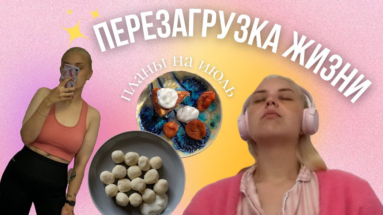 ПЕРЕЗАГРУЗКА ЖИЗНИ / планы на июль, йога, рецепт ньокки