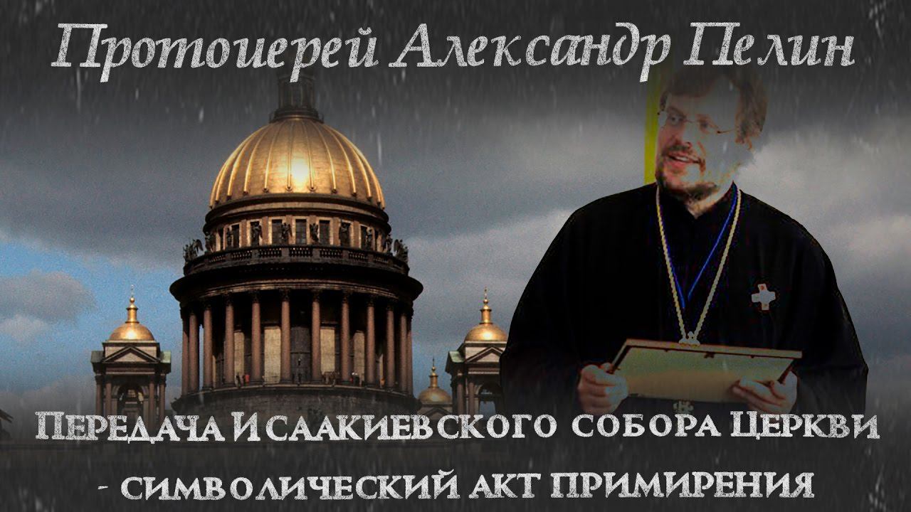 Протоиерей Александр Пелин. "Передача Исаакиевского собора Церкви - символический акт примирения".