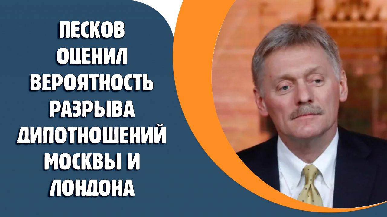 Песков оценил вероятность разрыва дипотношений Москвы и Лондона