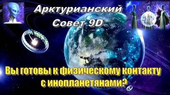 ✨ Арктурианский Совет 9D: Вы готовы к физическому контакту с инопланетянами?