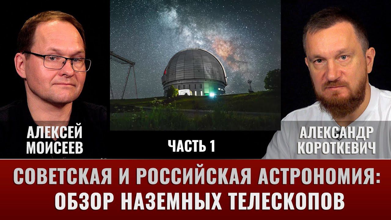 Алексей Моисеев. Российские телескопы: История и современность. Часть 1