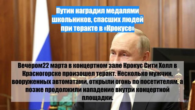 Путин наградил медалями школьников, спасших людей при теракте в «Крокусе»