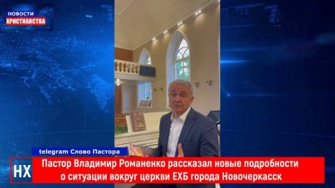НХ: Пастор Владимир Романенко рассказал новые подробности 
о ситуации вокруг церкви ЕХБ города