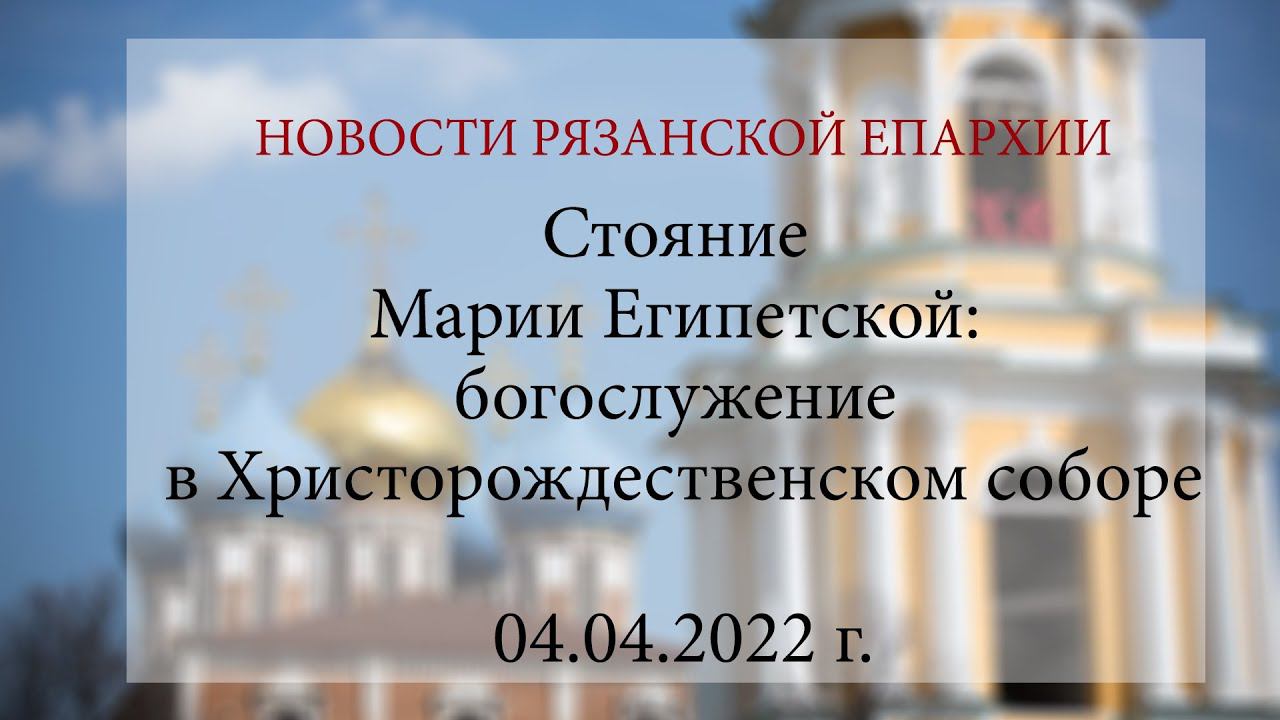 Стояние Марии Египетской: богослужение в Христорождественском соборе (04.04.2022 г.)