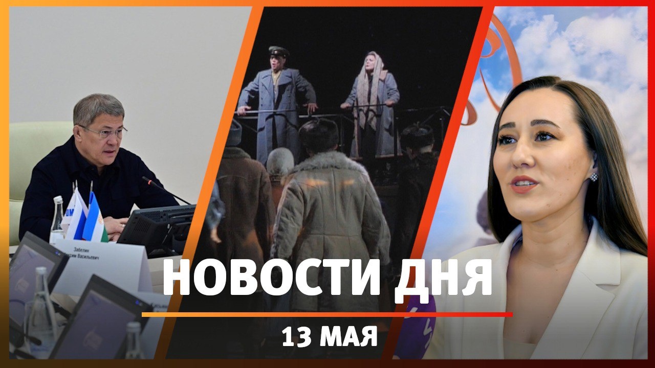 Новости Уфы и Башкирии 13.05.24: оперативка Хабирова, премьера оперы