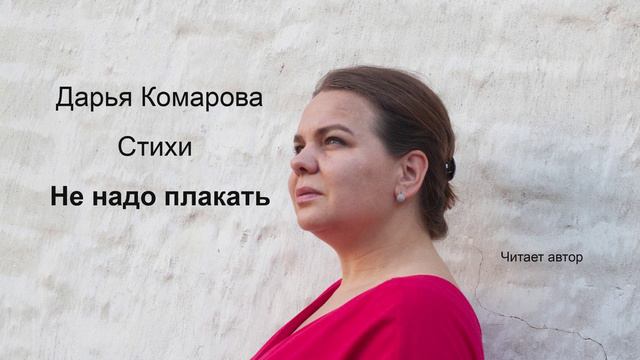 Стихотворение " Не надо плакать". Дарья Комарова
