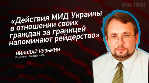 "Действия МИД Украины в отношении своих граждан за границей напоминают рейдерство" - Николай Кузьмин