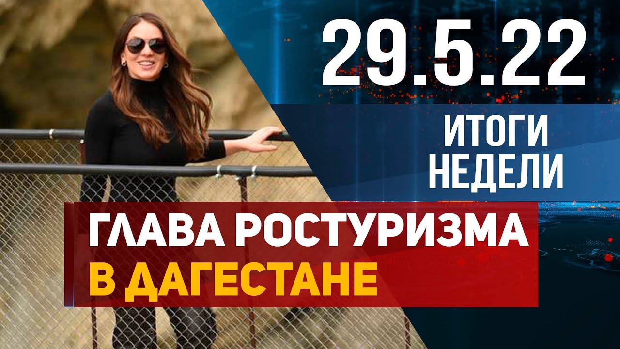 Новости Дагестана. Итоги недели за 29 мая 2022 года