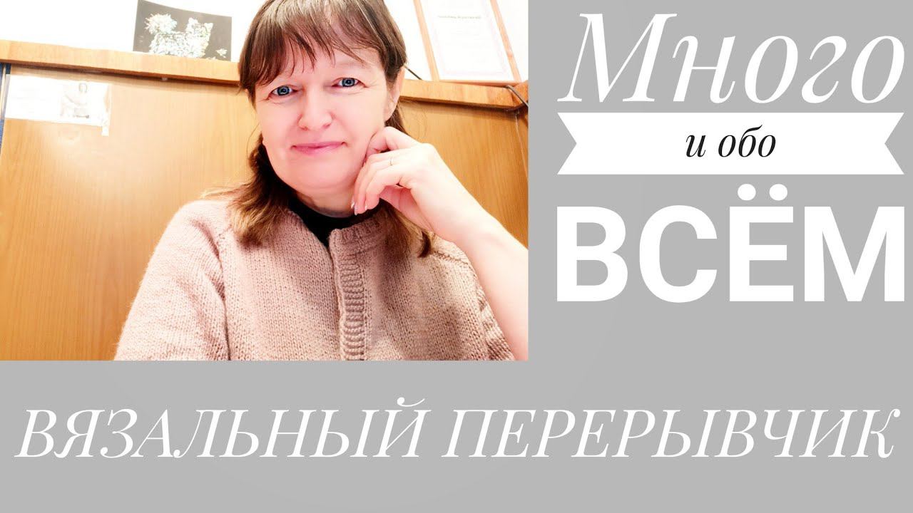 ВЯЗАЛЬНЫЙ ПЕРЕРЫВЧИК. Много и обо всём.