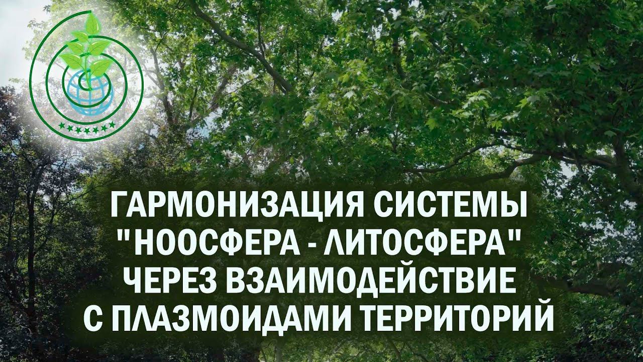 Гармонизация системы "Ноосфера - Литосфера" через ВзаимоДействие с Плазмоидами территорий