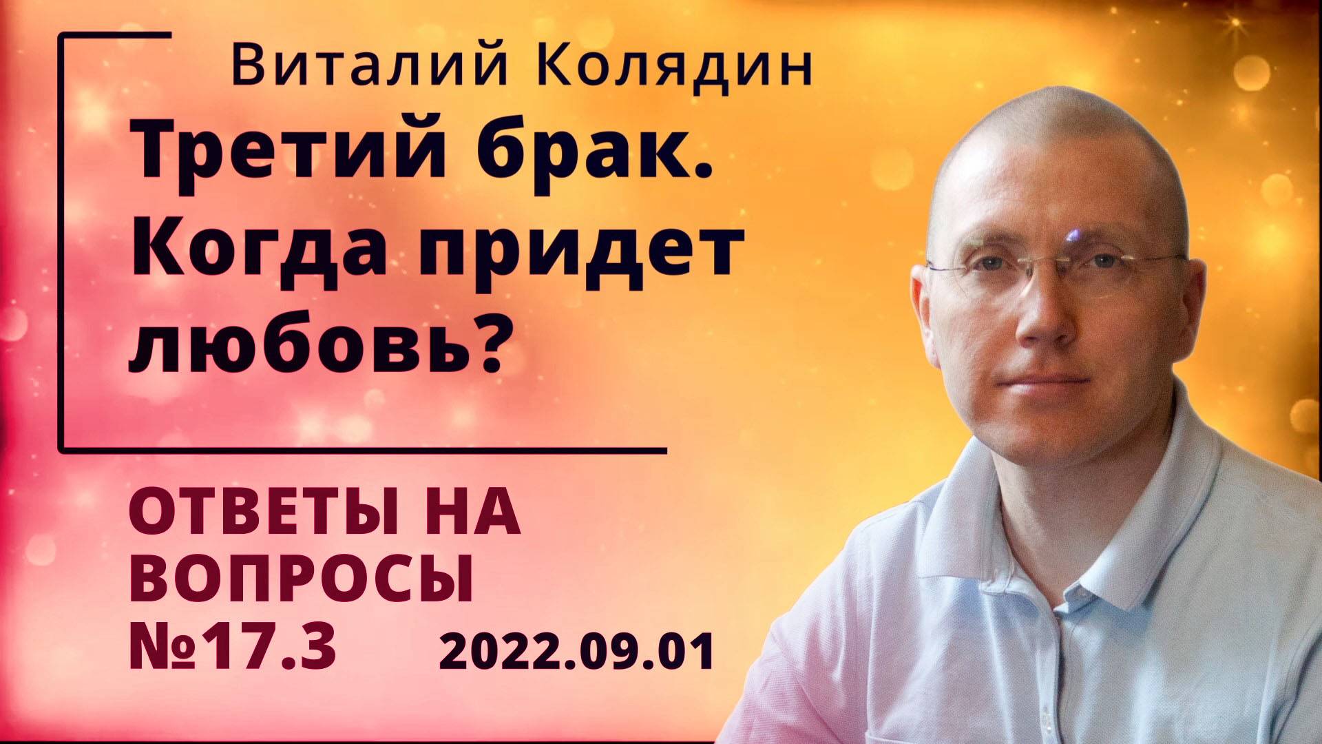 Ответы на вопросы №17.3 Третий брак. Когда придет любовь. Виталий Колядин. 2022.09.01