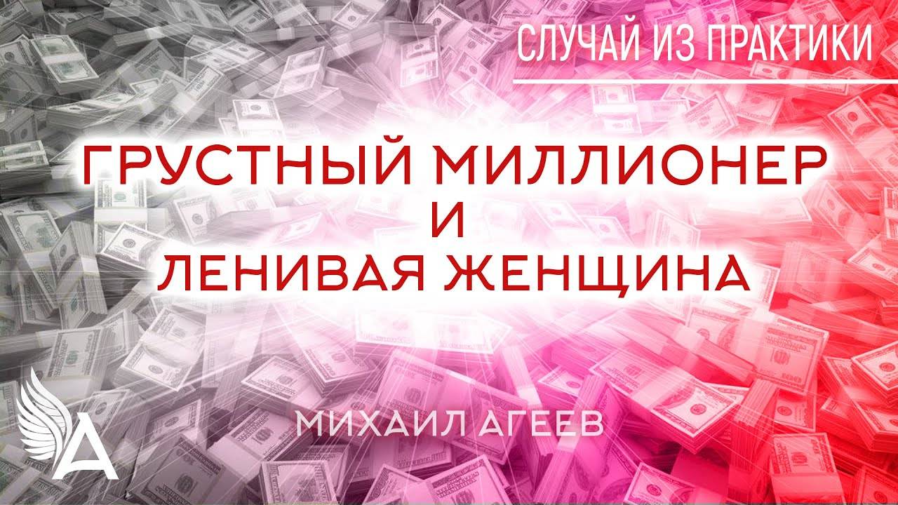 ГРУСТНЫЙ МИЛЛИОНЕР И ЛЕНИВАЯ ЖЕНЩИНА. Случай из практики – Михаил Агеев