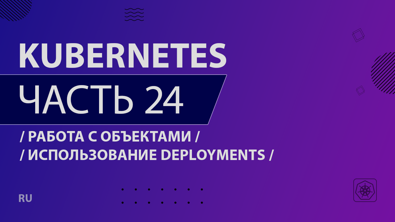 Kubernetes - 024 - Работа с объектами - Использование Deployments