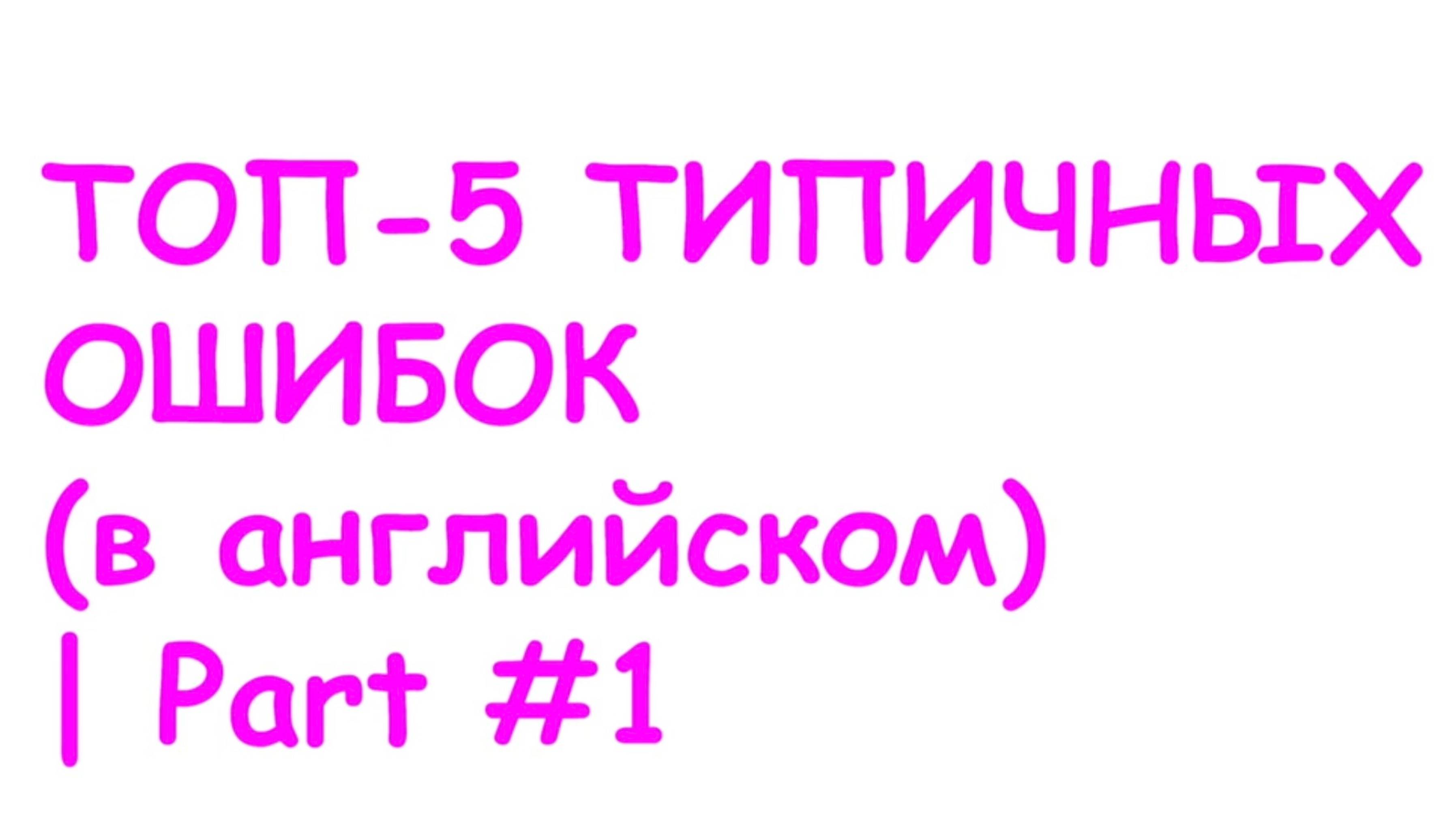 ТОП-5 ТИПИЧНЫХ ОШИБОК (в английском) | Part #1