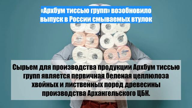 «Архбум тиссью групп» возобновило выпуск в России смываемых втулок